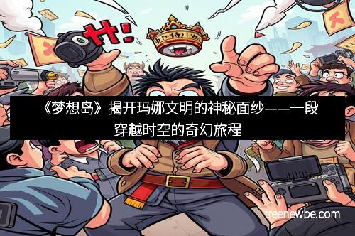 《梦想岛》揭开玛娜文明的神秘面纱——一段穿越时空的奇幻旅程