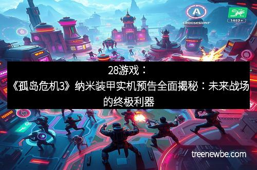 28游戏：《孤岛危机3》纳米装甲实机预告全面揭秘：未来战场的终极利器
