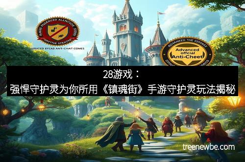 28游戏：强悍守护灵为你所用《镇魂街》手游守护灵玩法揭秘